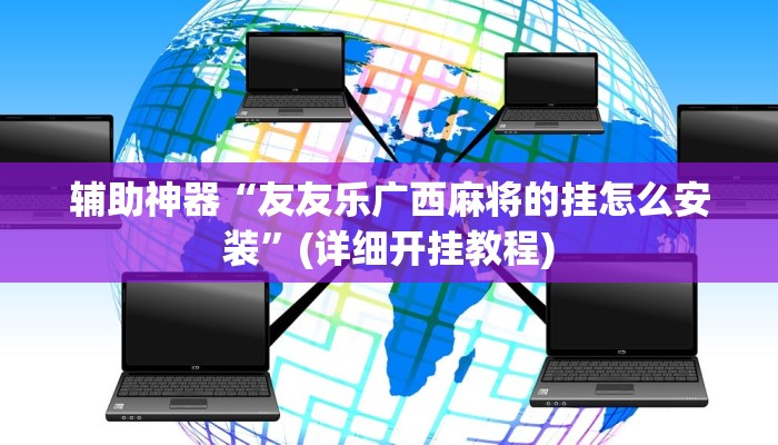 辅助神器“友友乐广西麻将的挂怎么安装”(详细开挂教程)