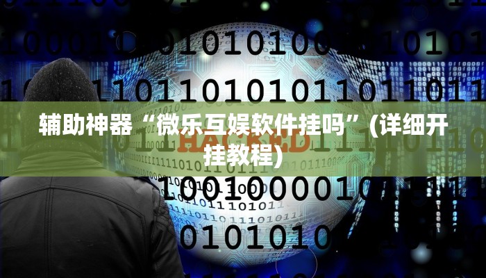 辅助神器“微乐互娱软件挂吗”(详细开挂教程)