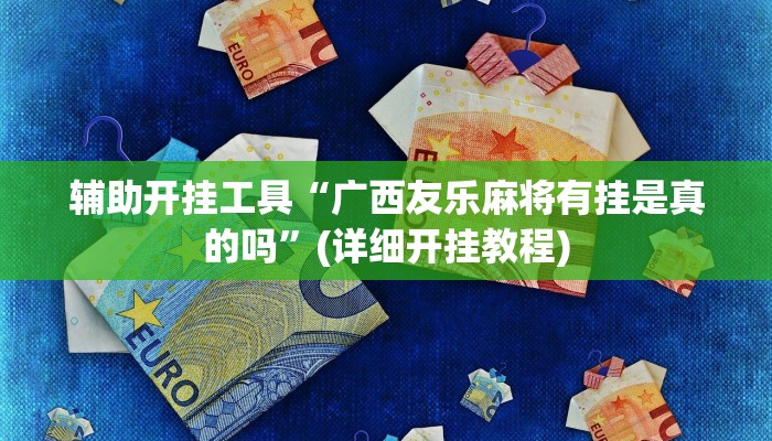 辅助开挂工具“广西友乐麻将有挂是真的吗”(详细开挂教程)