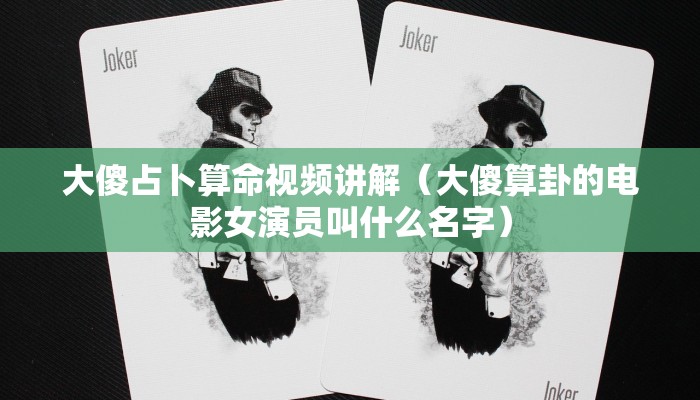 大傻占卜算命视频讲解（大傻算卦的电影女演员叫什么名字）