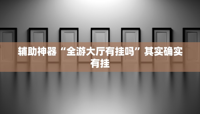 辅助神器“全游大厅有挂吗”其实确实有挂