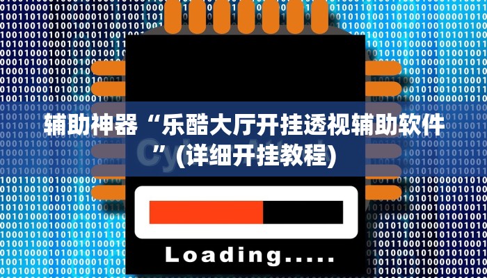 辅助神器“乐酷大厅开挂透视辅助软件”(详细开挂教程)