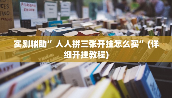 实测辅助”人人拼三张开挂怎么买”(详细开挂教程)