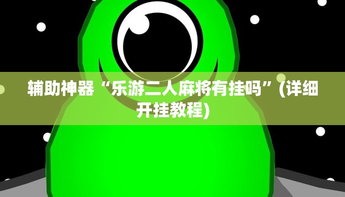 辅助神器“乐游二人麻将有挂吗”(详细开挂教程)