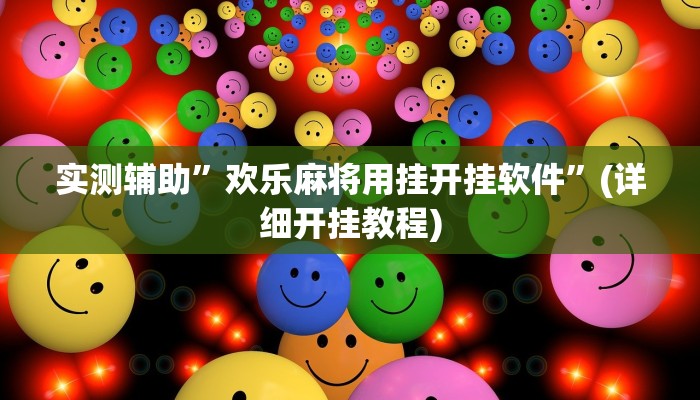 实测辅助”欢乐麻将用挂开挂软件”(详细开挂教程)