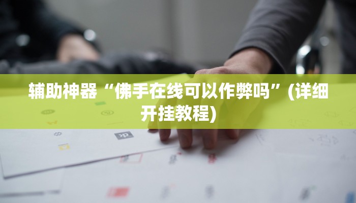辅助神器“佛手在线可以作弊吗”(详细开挂教程)