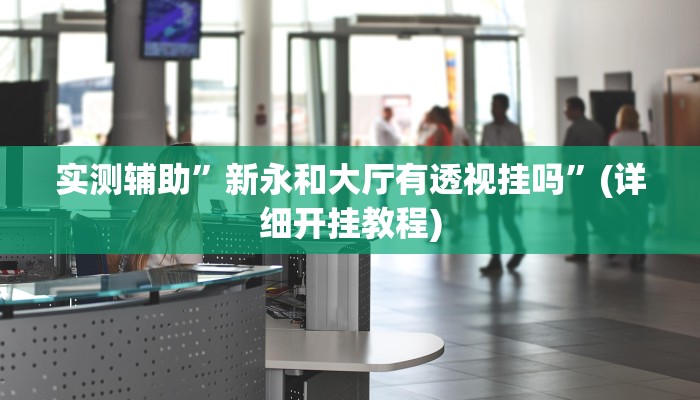 实测辅助”新永和大厅有透视挂吗”(详细开挂教程)