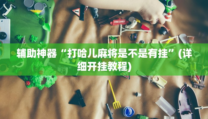 辅助神器“打哈儿麻将是不是有挂”(详细开挂教程)