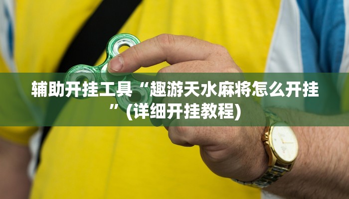 辅助开挂工具“趣游天水麻将怎么开挂”(详细开挂教程)