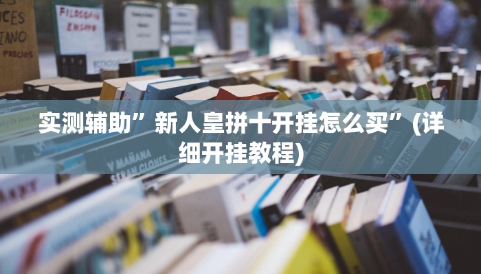 实测辅助”新人皇拼十开挂怎么买”(详细开挂教程)