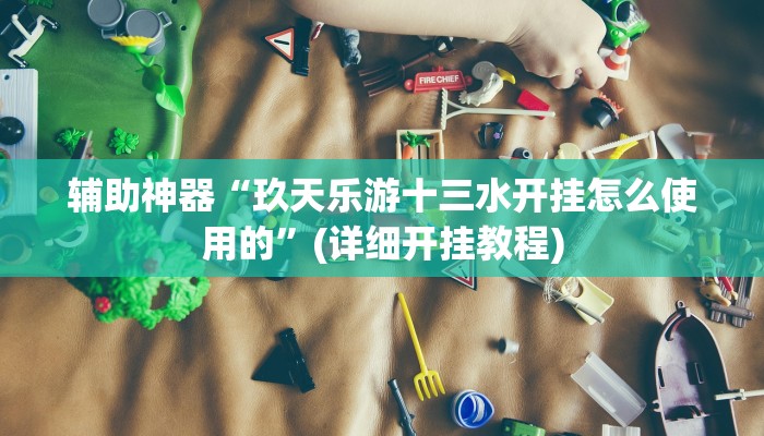 辅助神器“玖天乐游十三水开挂怎么使用的”(详细开挂教程)