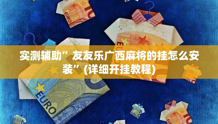 实测辅助”友友乐广西麻将的挂怎么安装”(详细开挂教程)