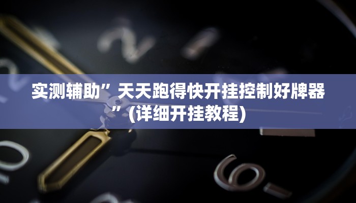实测辅助”天天跑得快开挂控制好牌器”(详细开挂教程)