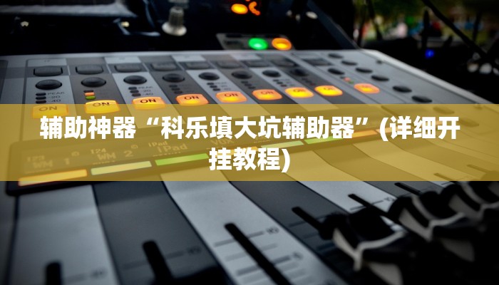 辅助神器“科乐填大坑辅助器”(详细开挂教程)